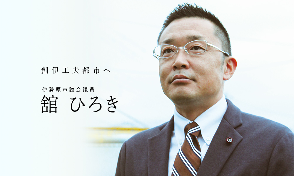 創伊工夫都市へ 伊勢原市議会議員 舘ひろき